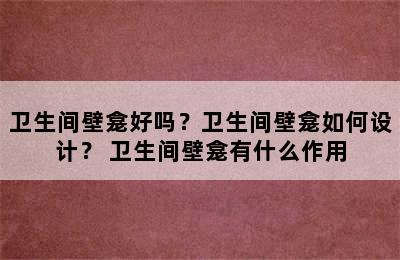 卫生间壁龛好吗？卫生间壁龛如何设计？ 卫生间壁龛有什么作用